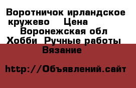 Воротничок ирландское кружево. › Цена ­ 3 000 - Воронежская обл. Хобби. Ручные работы » Вязание   